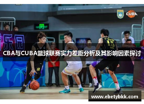 CBA与CUBA篮球联赛实力差距分析及其影响因素探讨